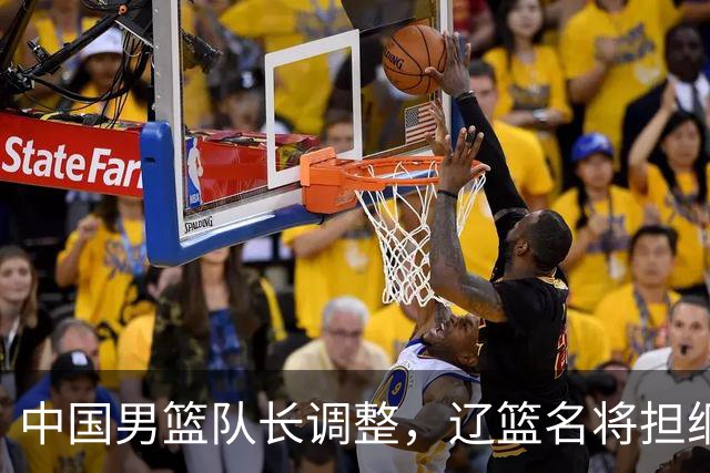 中国男篮队长调整，辽篮名将担纲！